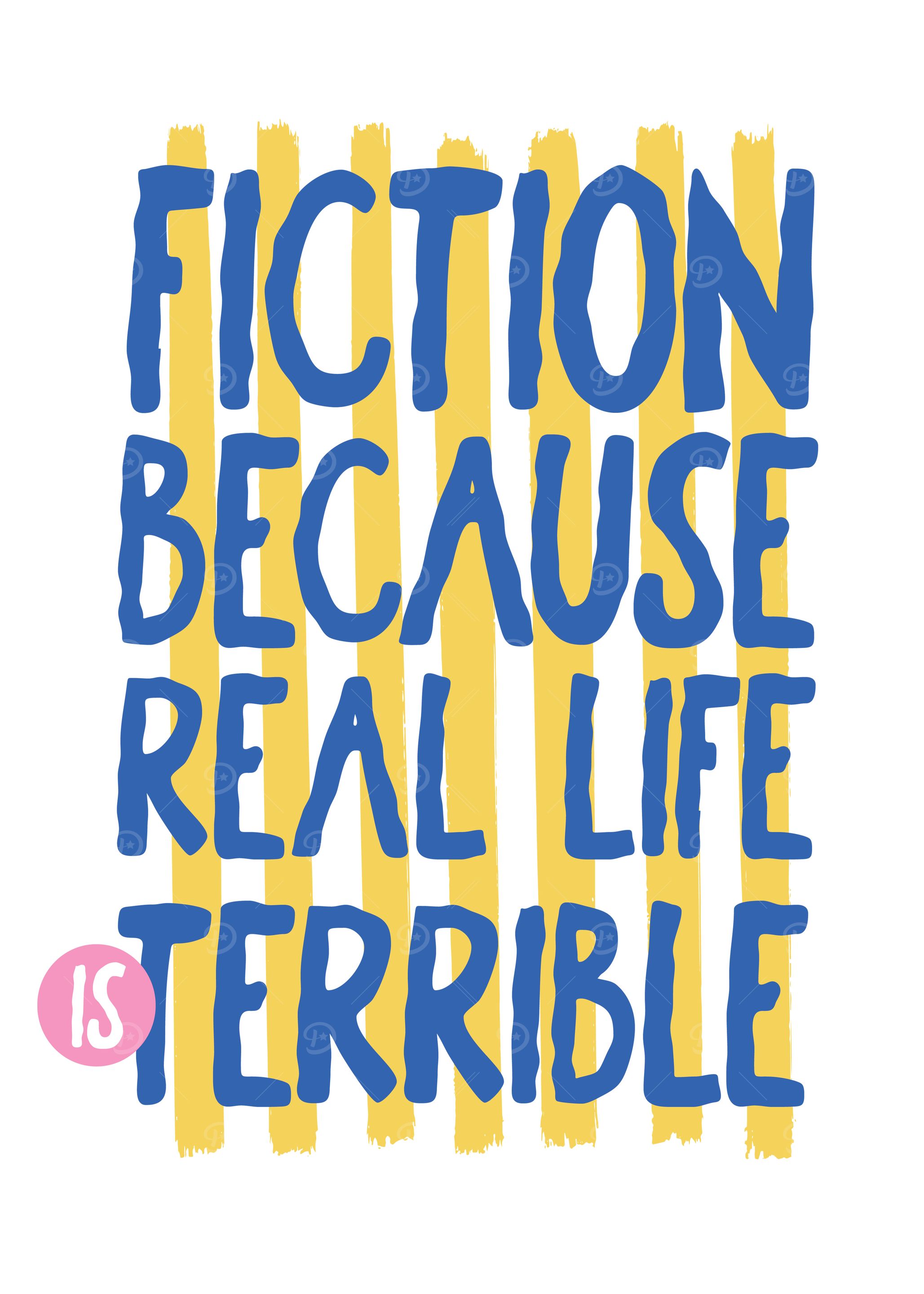 Fiction Because Real Life Is Terrible