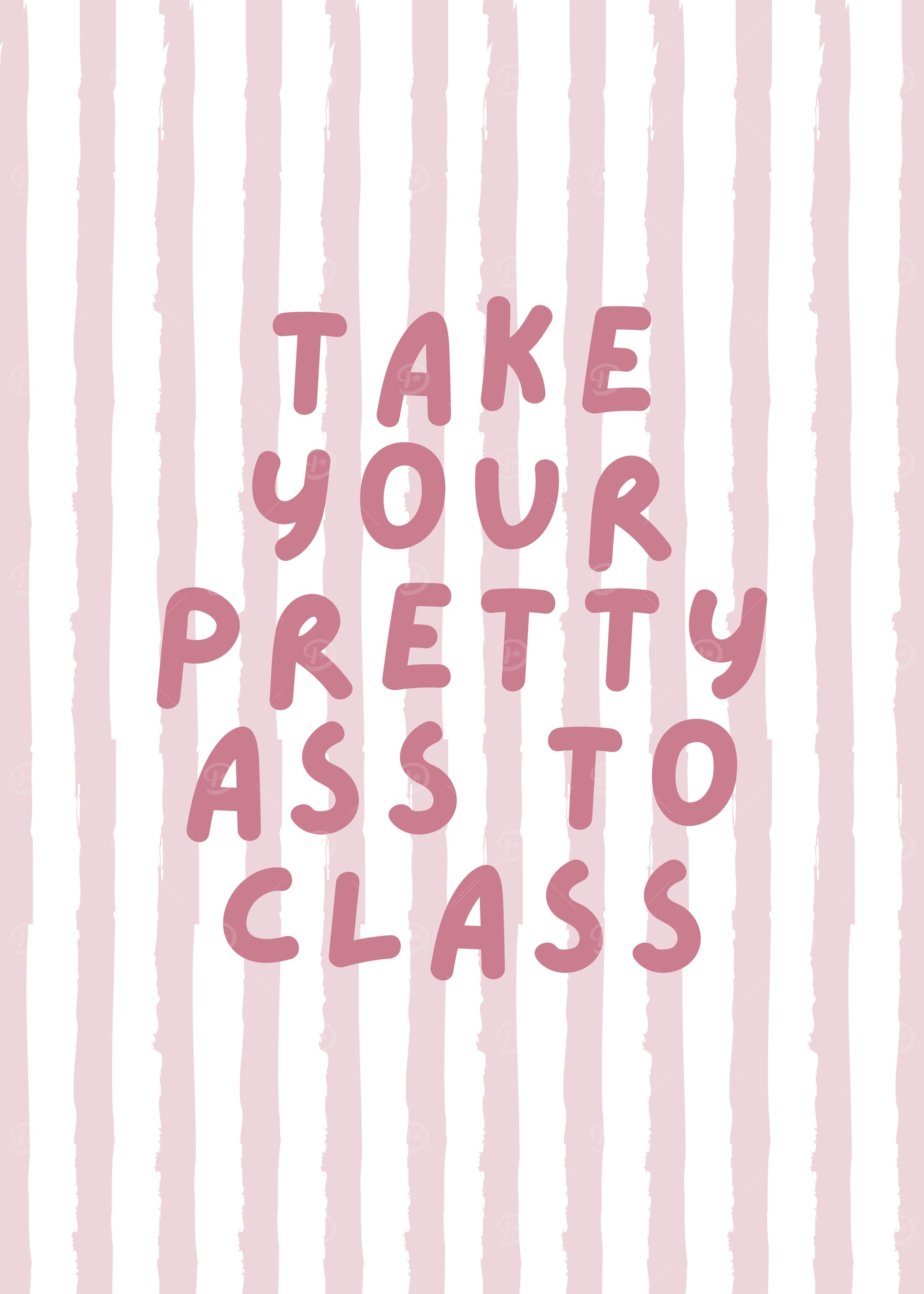 Take Your Pretty Ass To Class