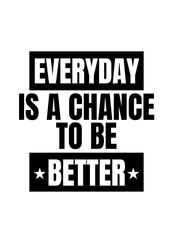 Everyday is a chance to be better