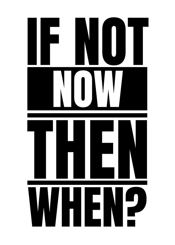 If Not Now, Then When?