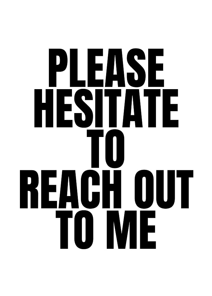 Please Hesitate To Reach Out