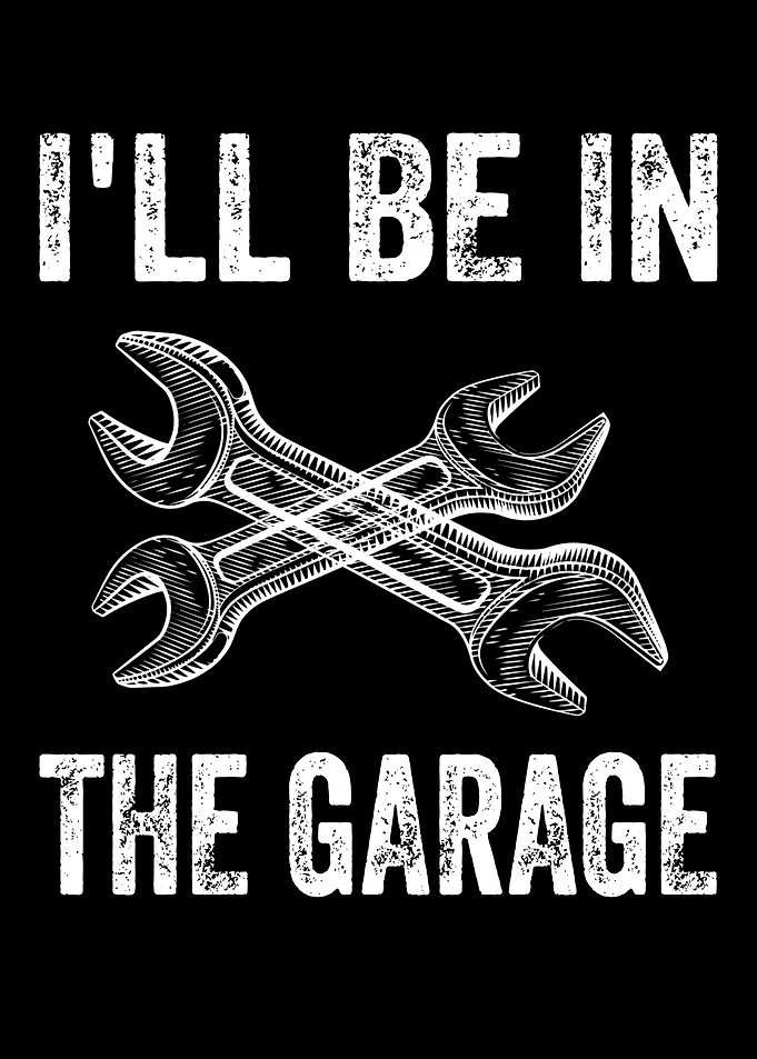 I'll be in the garage