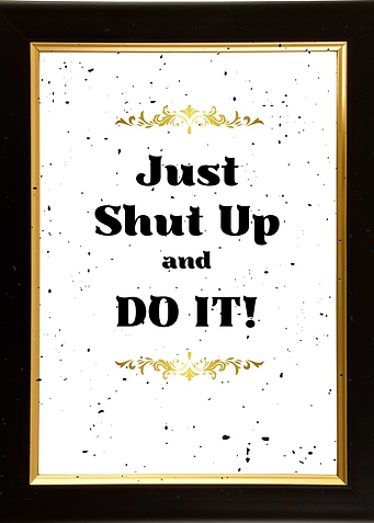 Just Shut Up and Do It!