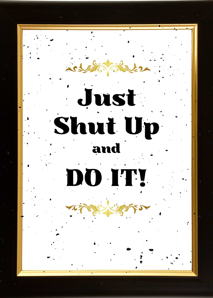 Just Shut Up and Do It!