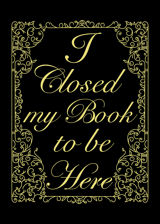I Closed my Book to be Here