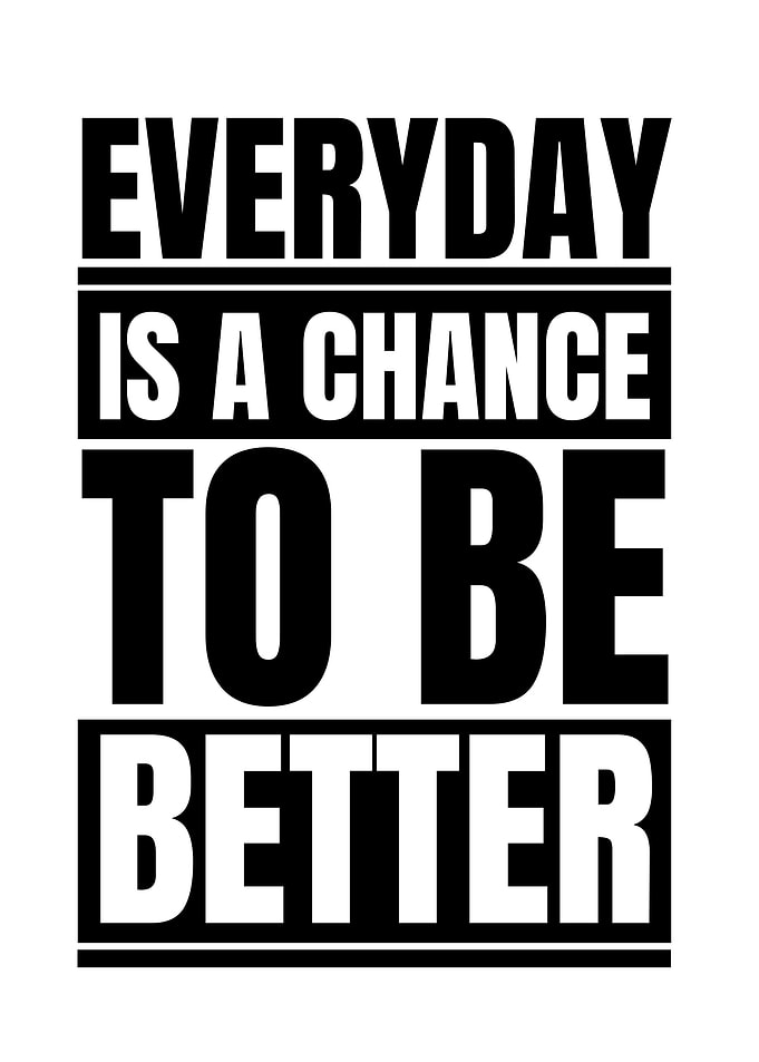 Everyday is a chance to better