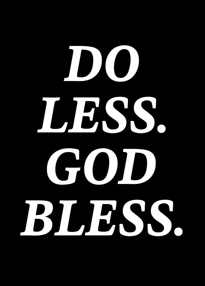 Do Less. God Bless.