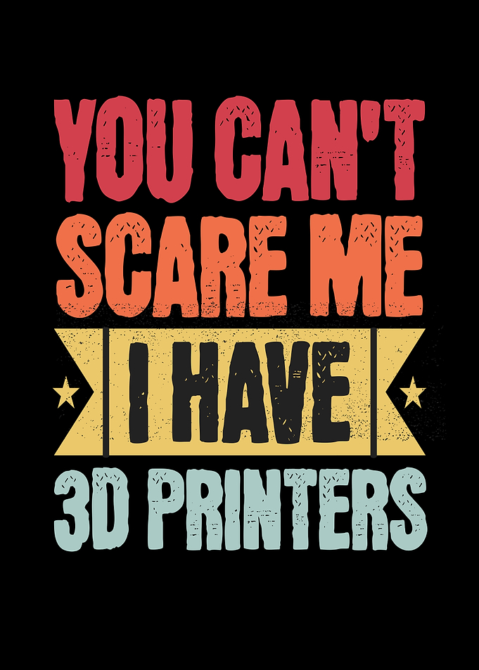 You Can't Scare Me 3D Printers