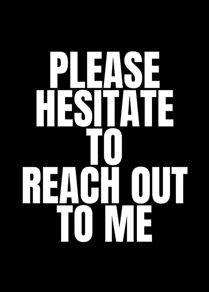Please Hesitate To Reach Out To Me