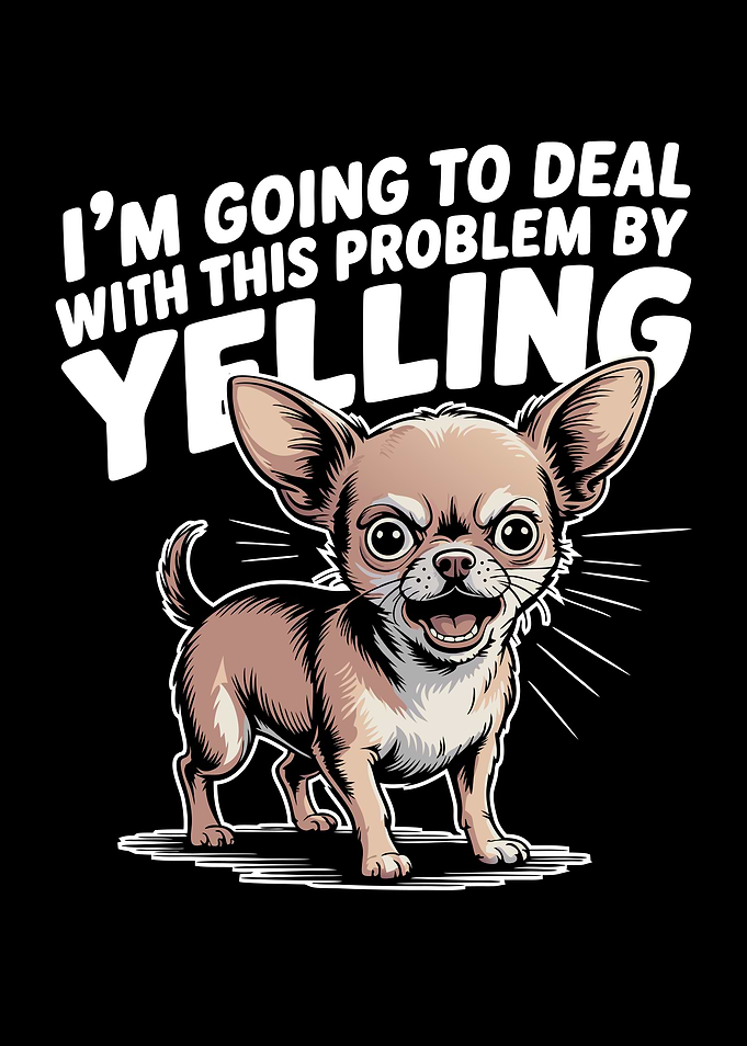 Deal With Problems By Yelling Chihuahua