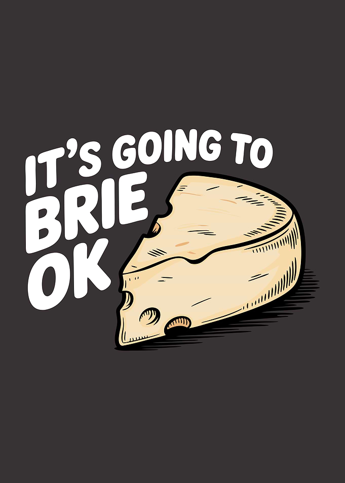 Everything Is Going To Brie Ok Pun