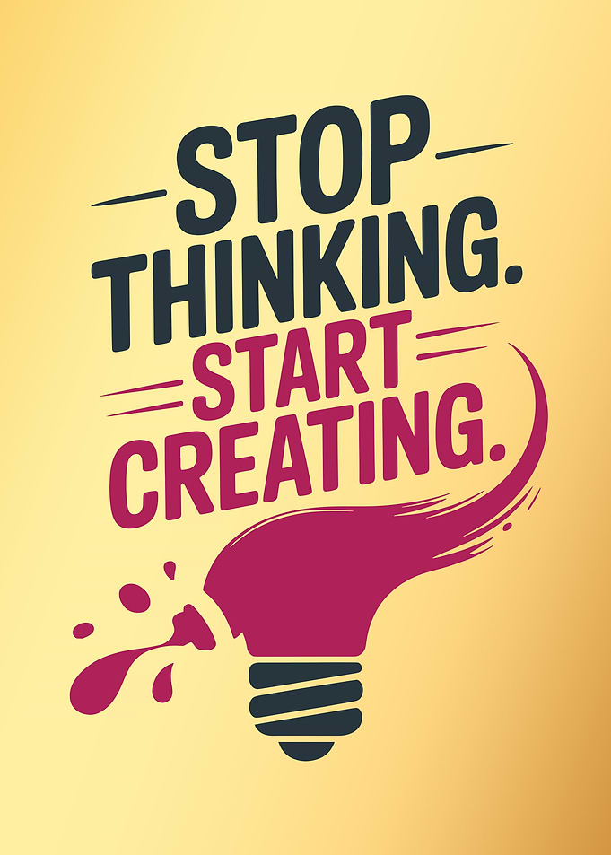 Stop Thinking, Start Creating