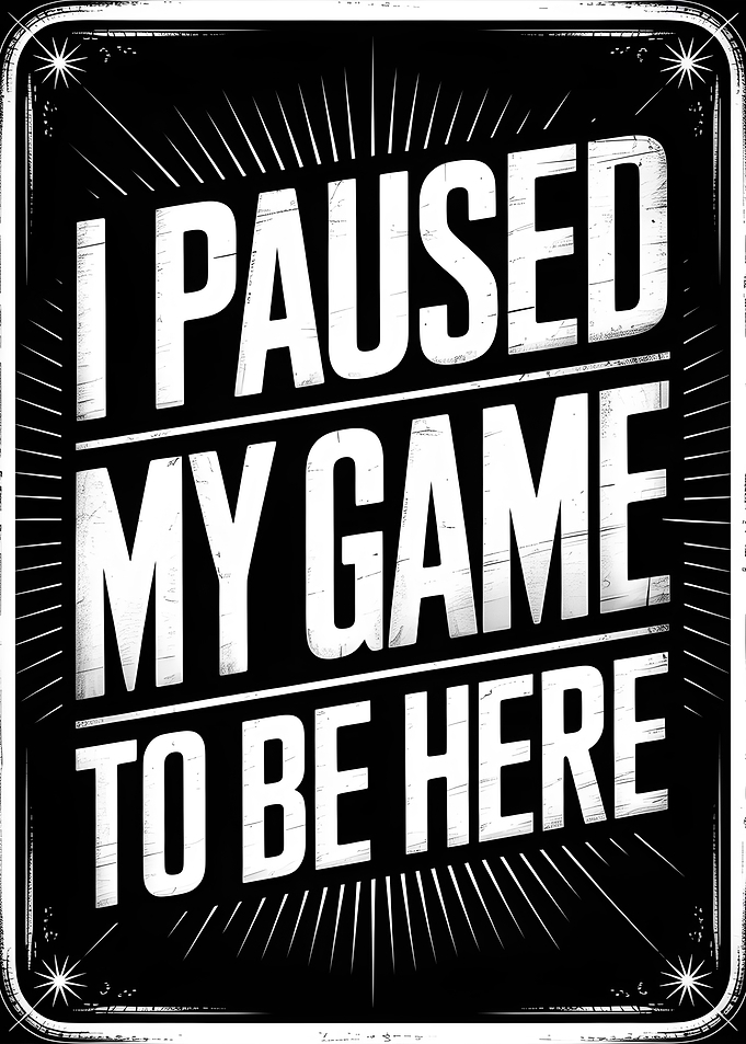 I Paused My Game To Be Here