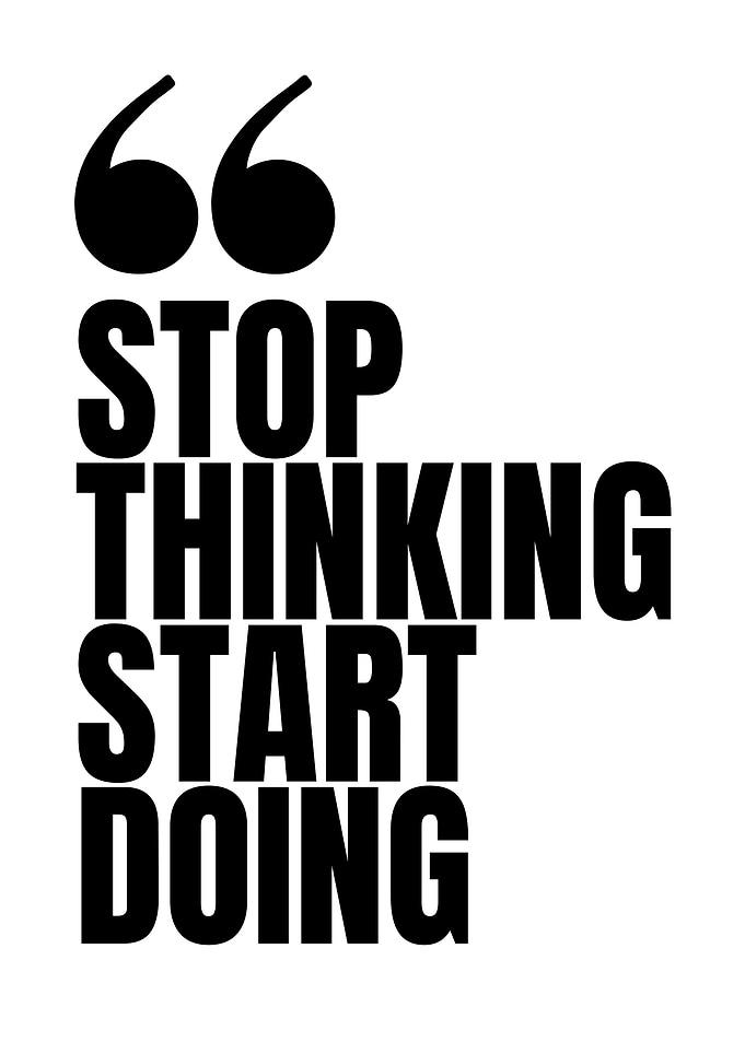 Stop Thinking, Start Doing