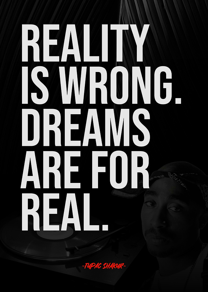 Reality is Wrong, Dreams are Real. TUPAC SHAKUR QUOTE