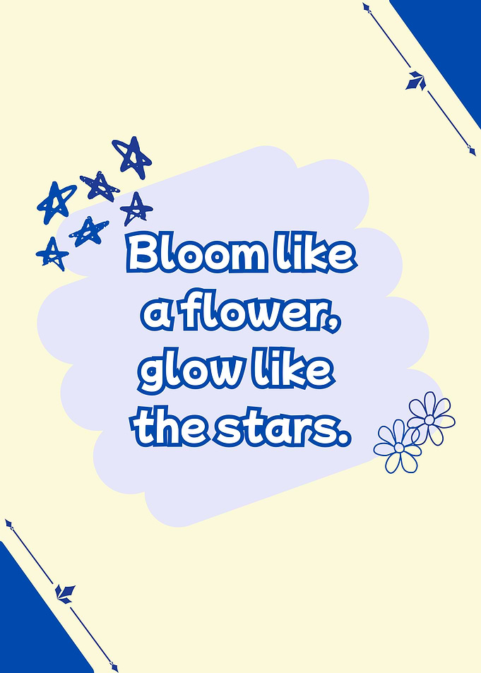 Bloom like a flower, glow like stars