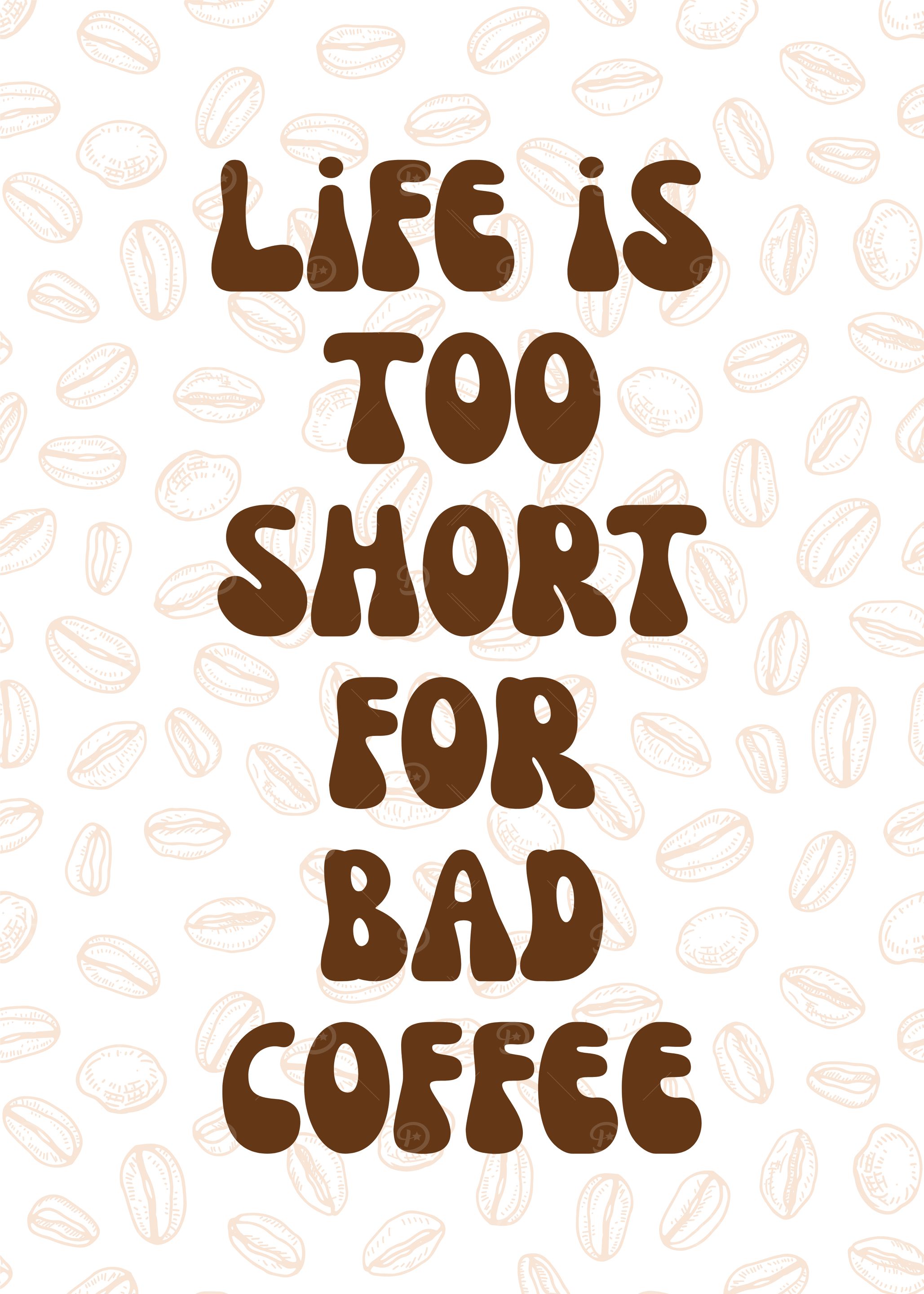 Life is too short for bad coffee