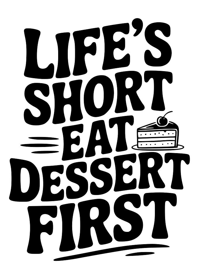 Life's Short, Eat Dessert First