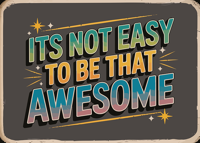 It's Not Easy To Be Awesome