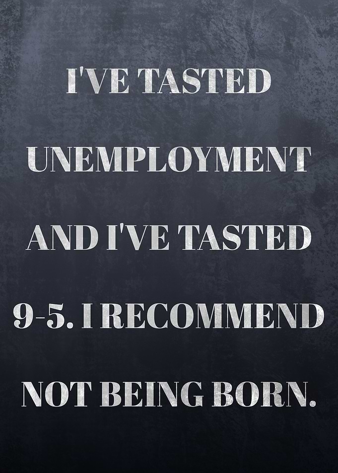 I've tasted unemployment and I've tasted 9-5. I recommend not being born Quote on Life and Work
