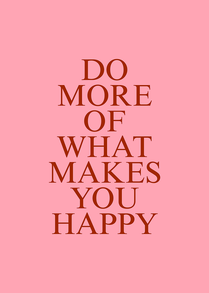 DO MORE OF WHAT MAKES YOU HAPPY