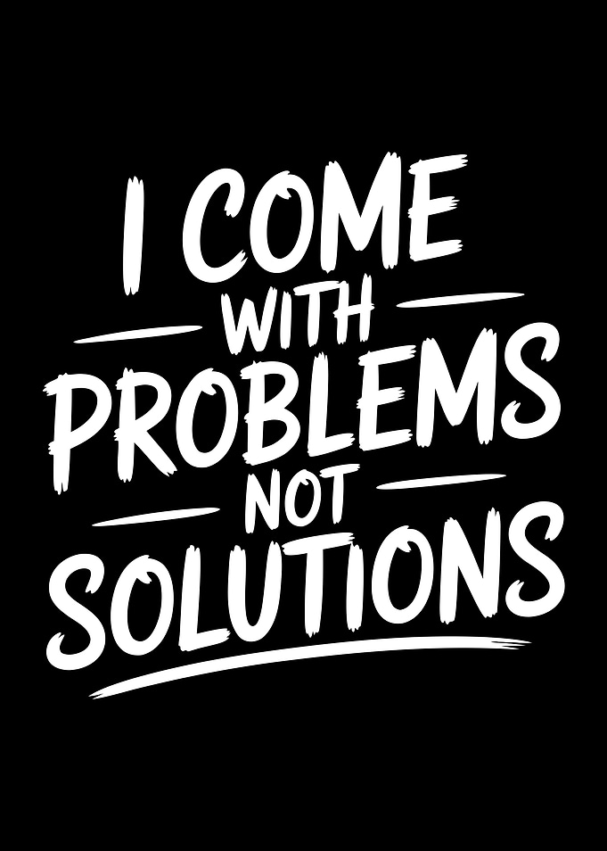 I Come With Problems Not Solutions