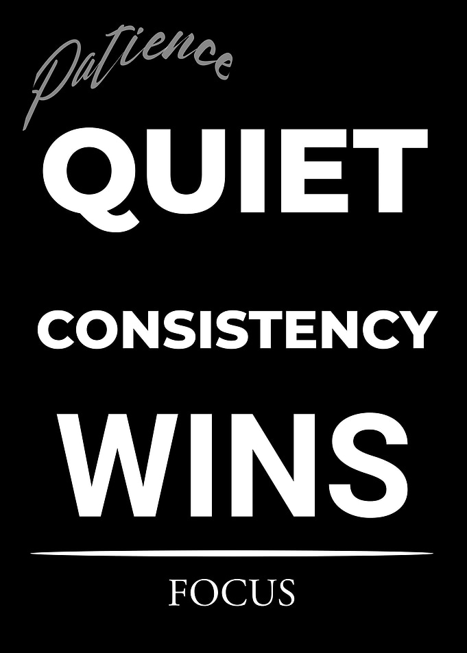 Patience, Quiet, Consistency Wins, Focus