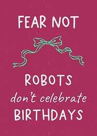 Fear Not Robots Don’t Celebrate Birthdays