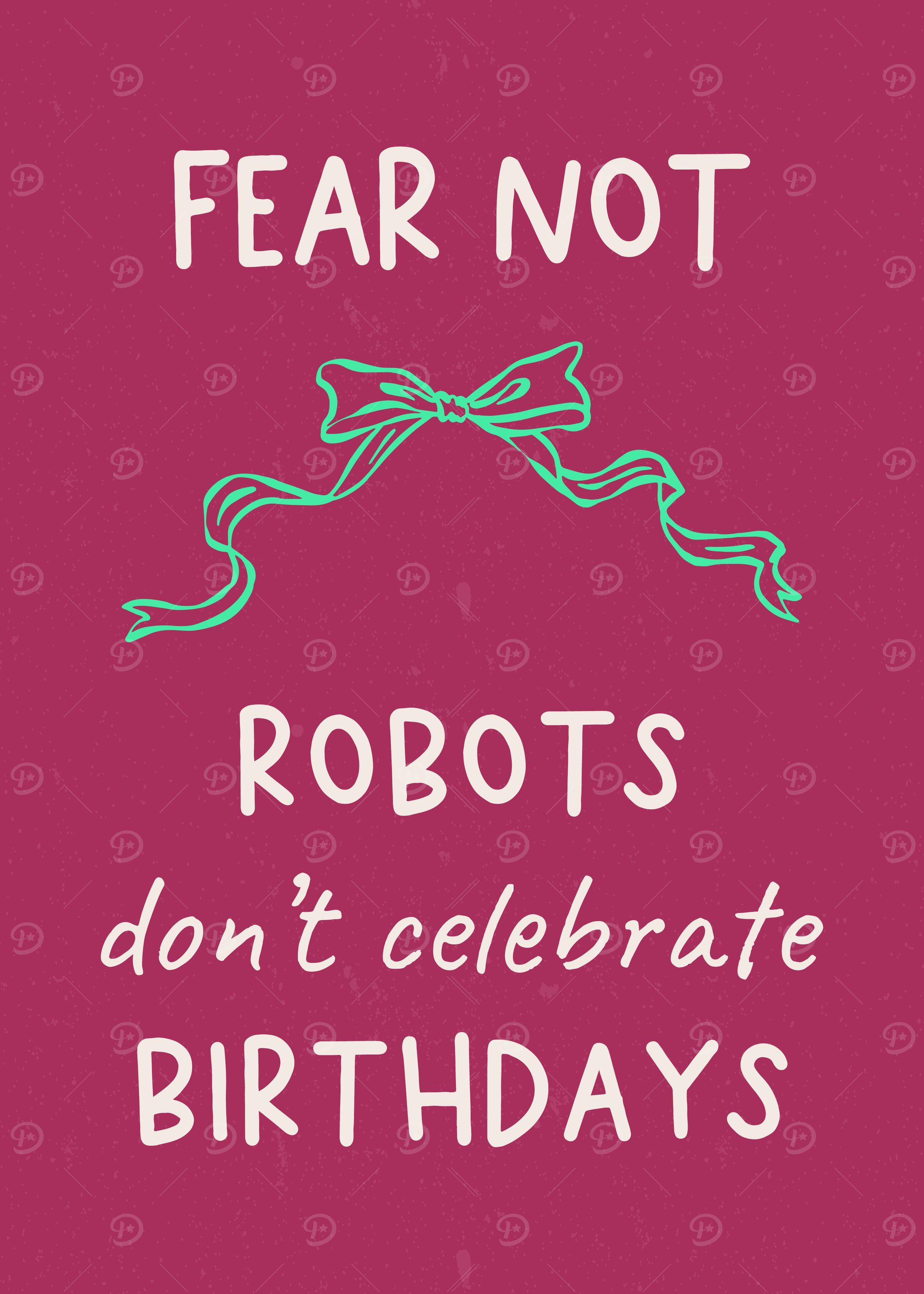 Fear Not Robots Don’t Celebrate Birthdays
