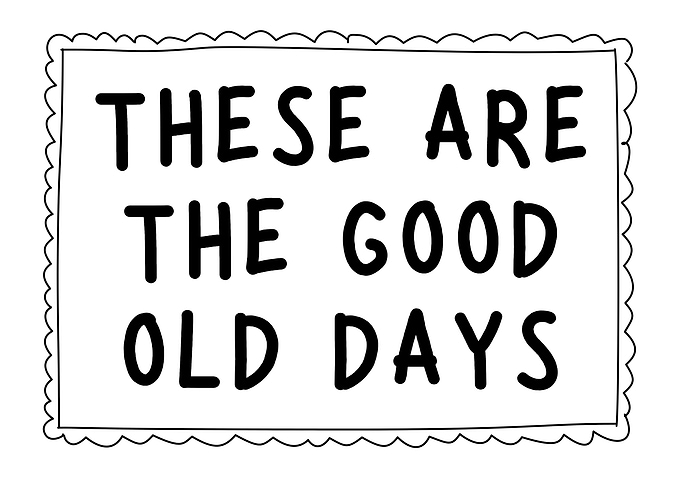 These Are The Good Old Days