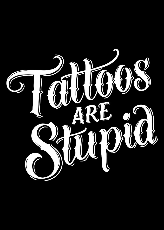 Tattoos are Stupid IT'S SARCASM