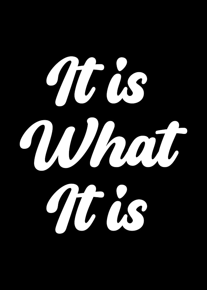 It is what it is