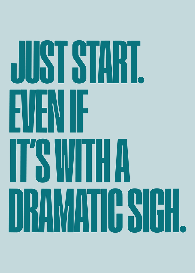 Inspirational Quote: JUST START. EVEN IF IT'S WITH A DRAMATIC SIGH