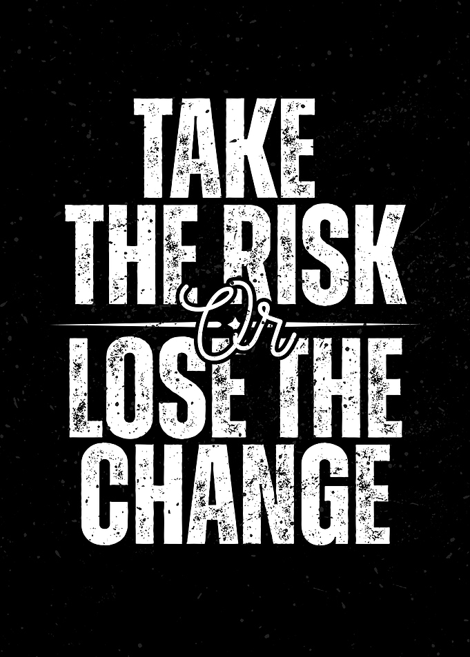 Take the Risk or Lose Change
