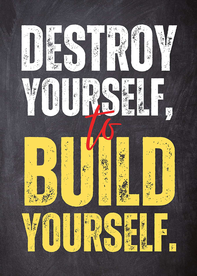 Destroy Youself to Build Youself