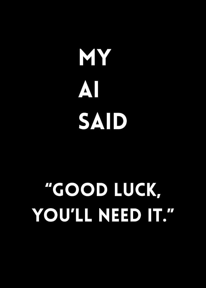 My AI Said 'Good Luck, you'll need it.''