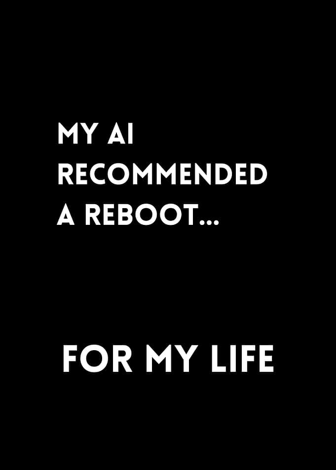 My AI recommended a reboot... for my life