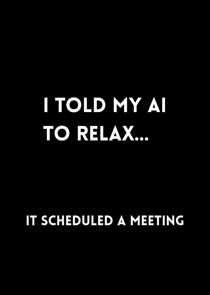 I told my ai to relax... it scheduled a meeting