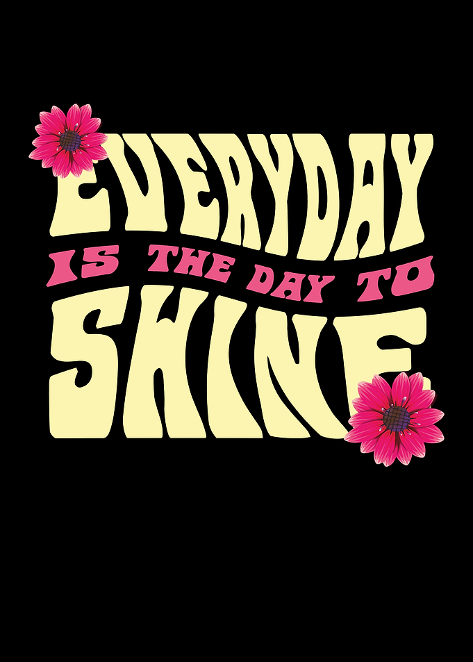 Everyday is the day to shine