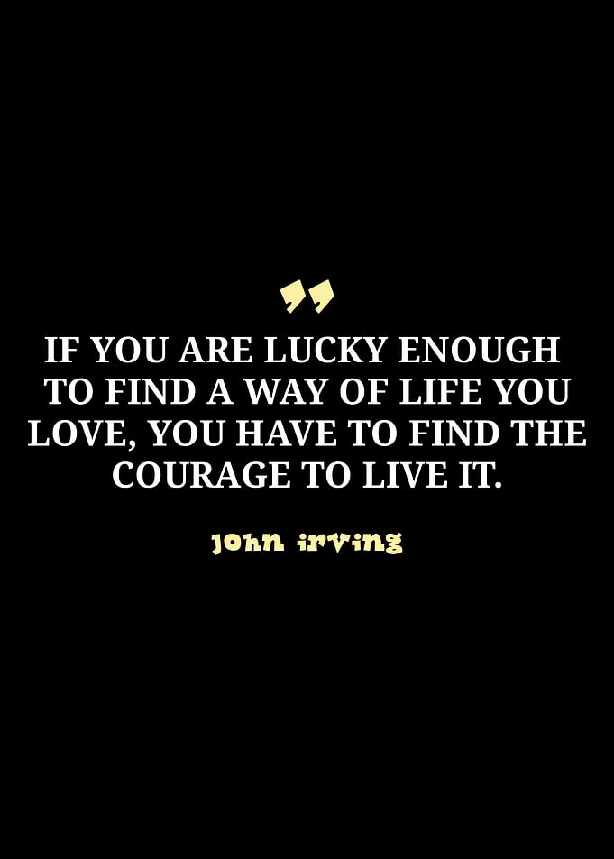 John Irving Quote: Find the Courage