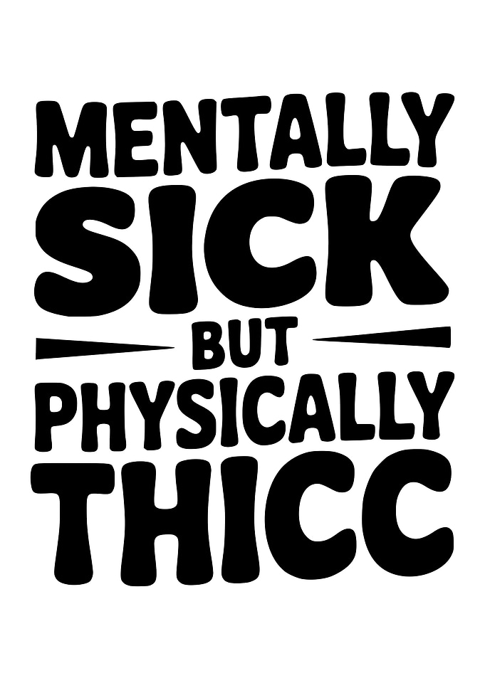Mentally Sick But Physically Thicc