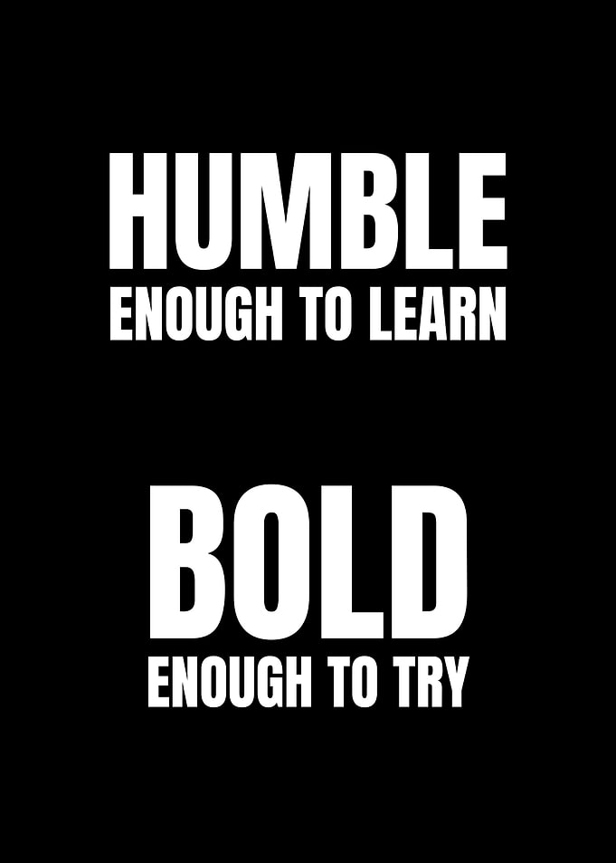 Humble enough to learn, bold enough to try.