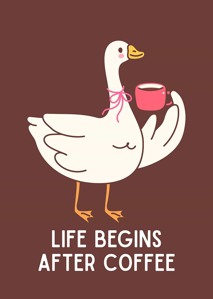 Goose with Coffee - Life Begins