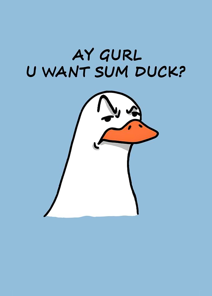 Ay Gurl U Want Sum Duck?