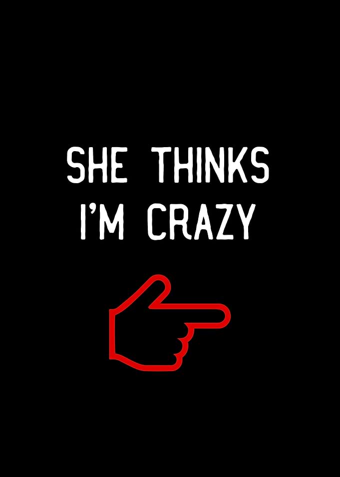 She Thinks I'm Crazy