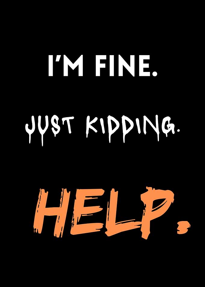 I'm Fine. Just Kidding. Help.