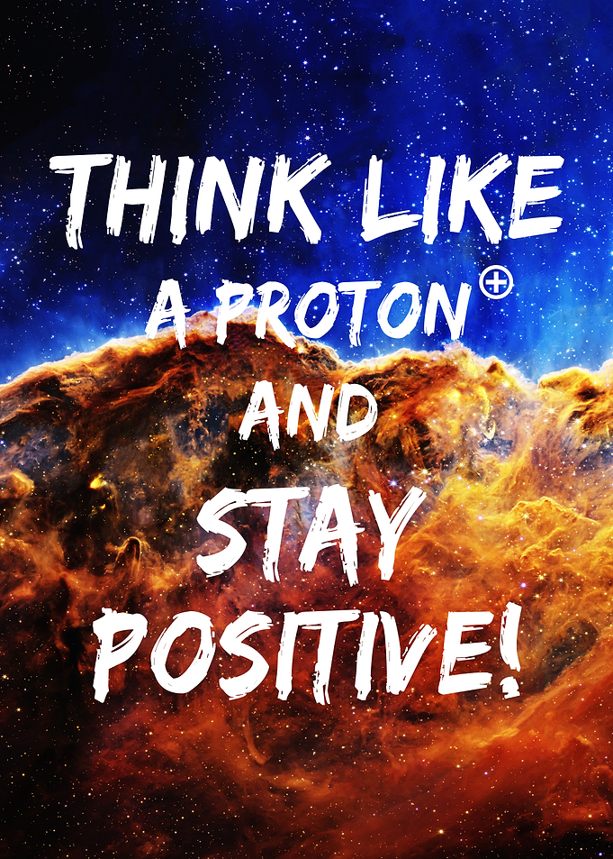 Think like a Proton and stay positive! — space inspiration quote