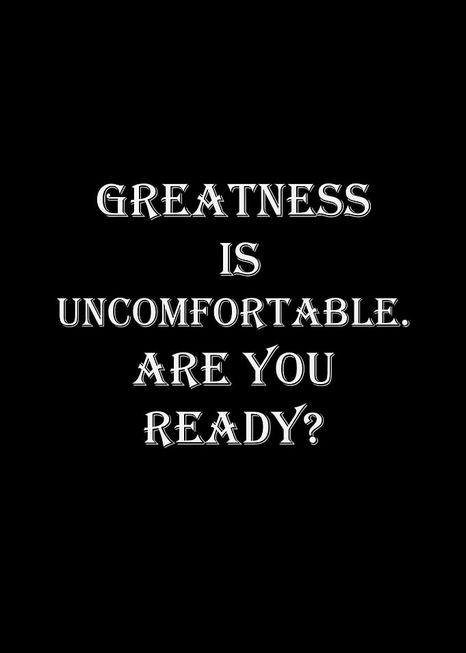 Greatness is Uncomfortable. Are You Ready?