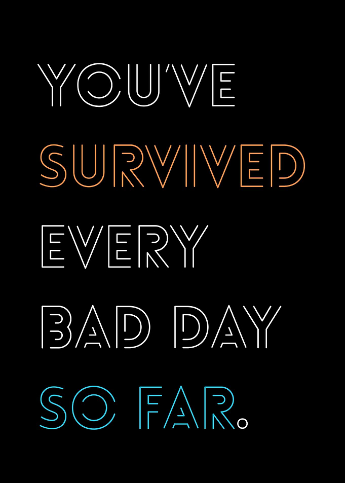 You've Survived every bad day so far