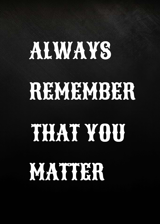 Always Remember That You Matter